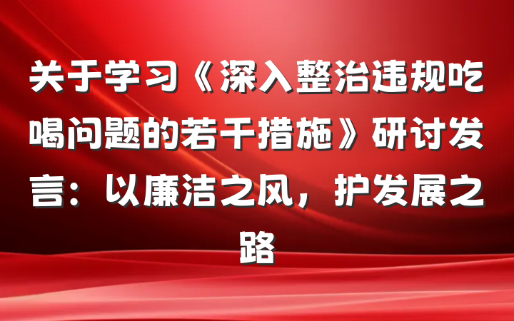 关于学习《深入整治违规吃喝问题的若干措施》研讨发言：以廉洁之风，护发展之路