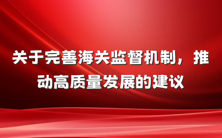 关于完善海关监督机制，推动高质量发展的建议