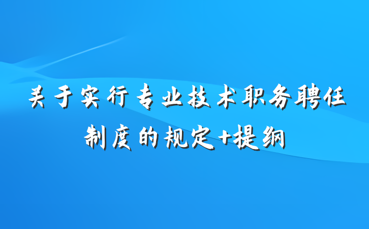 关于实行专业技术职务聘任制度的规定 提纲
