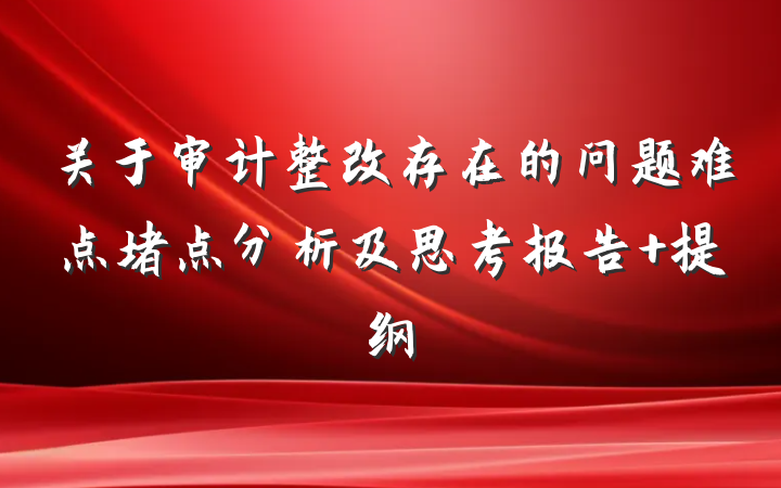 关于审计整改存在的问题难点堵点分析及思考报告 提纲