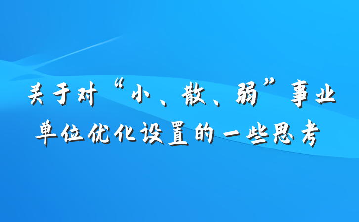 关于对“小、散、弱”事业单位优化设置的一些思考