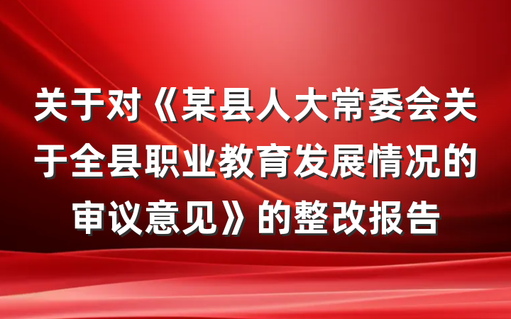 关于对《某县人大常委会关于全县职业教育发展情况的审议意见》的整改报告