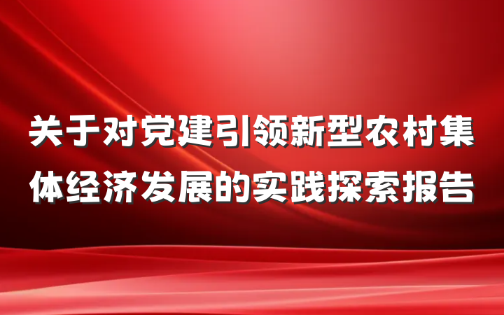 关于对党建引领新型农村集体经济发展的实践探索报告