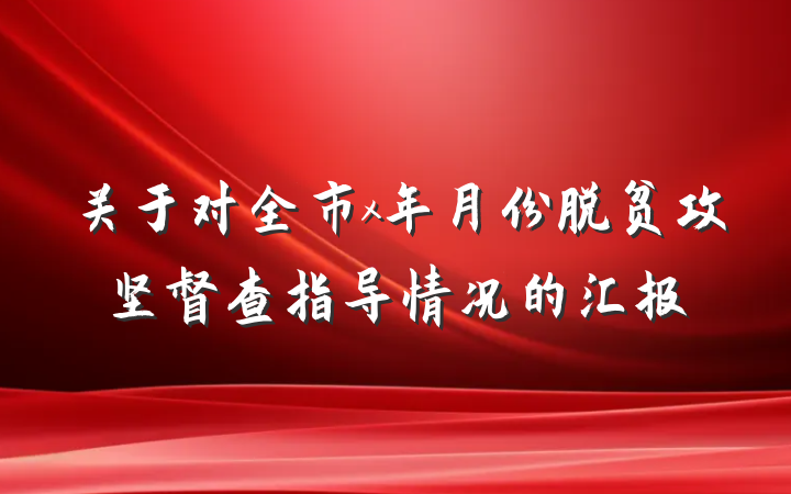 关于对全市x年月份脱贫攻坚督查指导情况的汇报