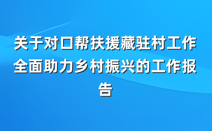 关于对口帮扶援藏驻村工作全面助力乡村振兴的工作报告