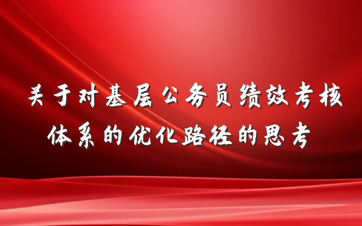关于对基层公务员绩效考核体系的优化路径的思考