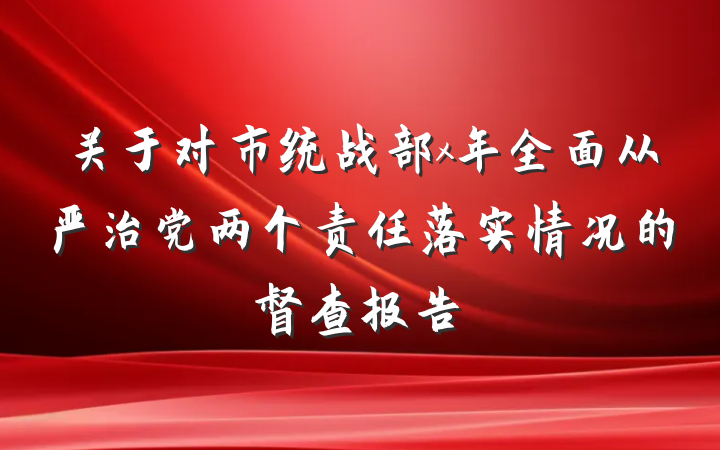 关于对市统战部x年全面从严治党两个责任落实情况的督查报告