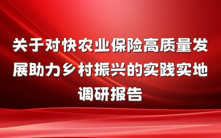 关于对快农业保险高质量发展助力乡村振兴的实践实地调研报告