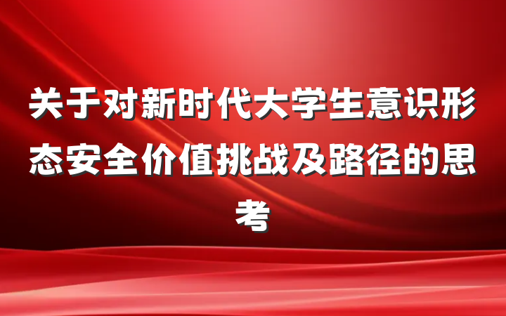 关于对新时代大学生意识形态安全价值挑战及路径的思考