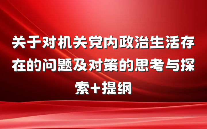 关于对机关党内政治生活存在的问题及对策的思考与探索 提纲