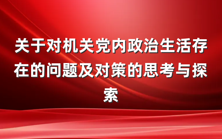 关于对机关党内政治生活存在的问题及对策的思考与探索