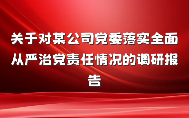 关于对某公司党委落实全面从严治党责任情况的调研报告