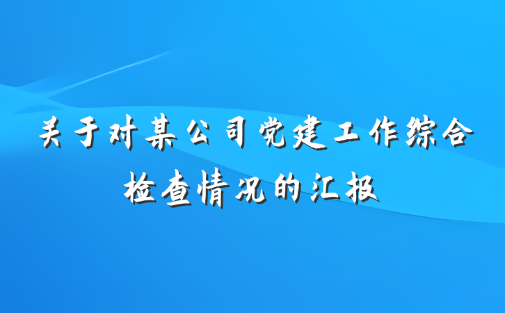 关于对某公司党建工作综合检查情况的汇报