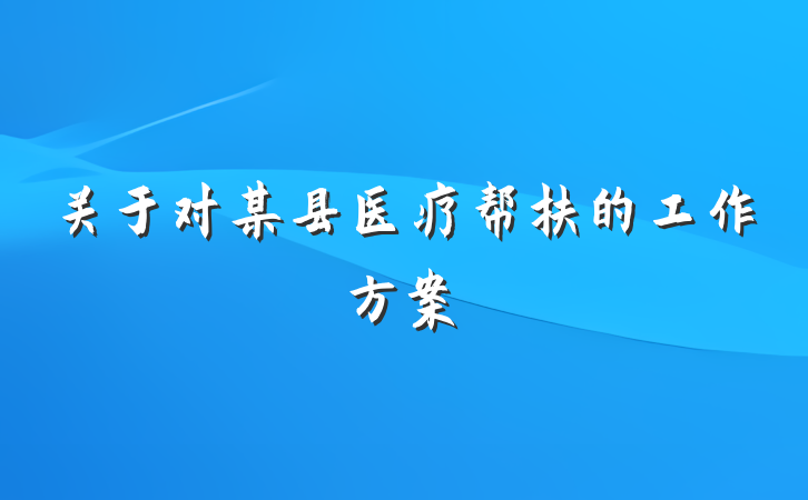关于对某县医疗帮扶的工作方案