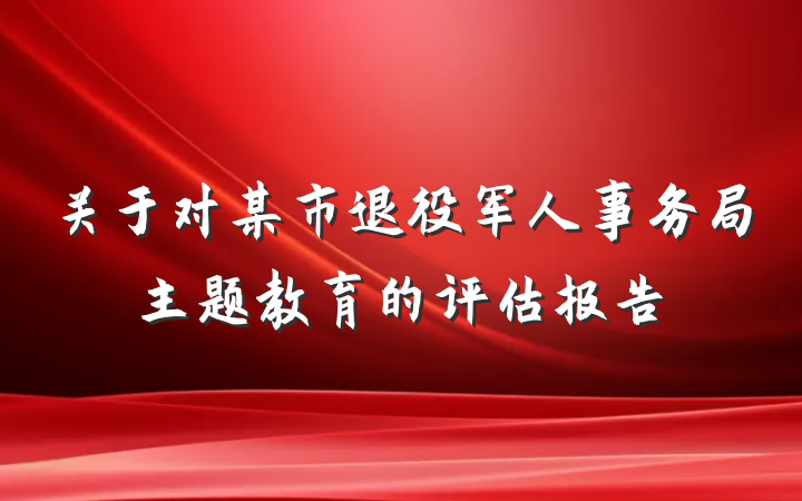关于对某市退役军人事务局主题教育的评估报告