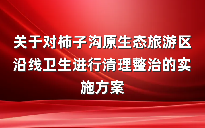 关于对柿子沟原生态旅游区沿线卫生进行清理整治的实施方案