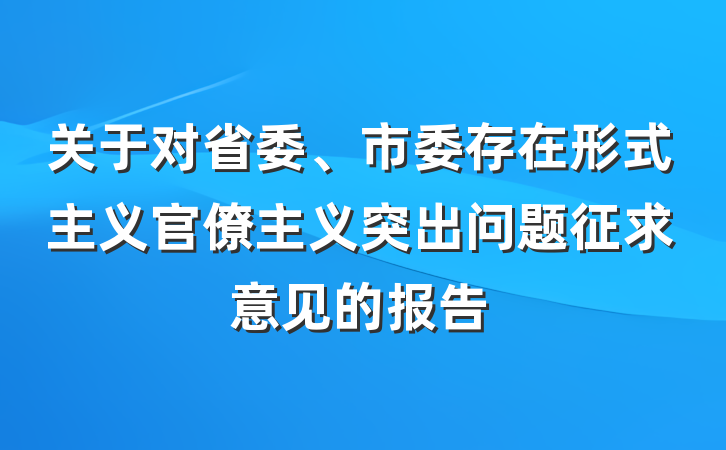 关于对省委、市委存在形式主义官僚主义突出问题征求意见的报告