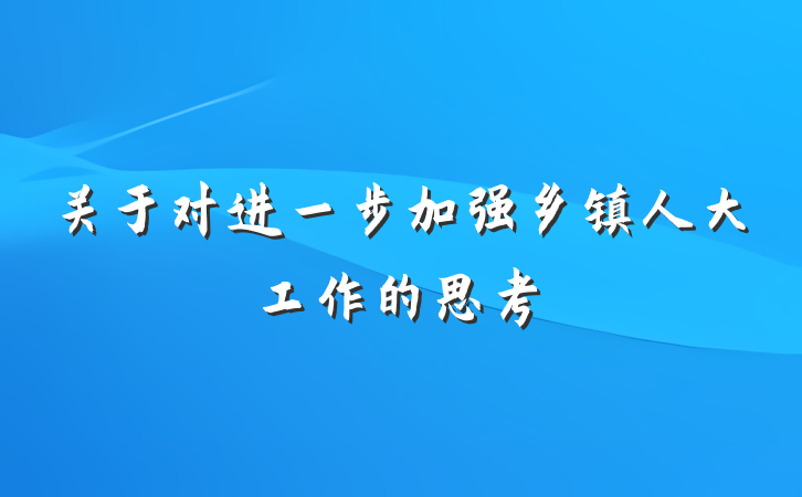 关于对进一步加强乡镇人大工作的思考