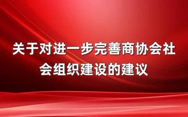 关于对进一步完善商协会社会组织建设的建议