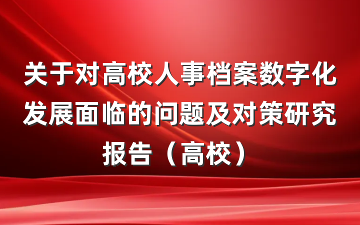 关于对高校人事档案数字化发展面临的问题及对策研究报告（高校）