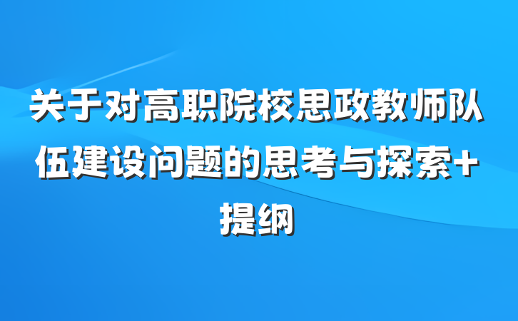 关于对高职院校思政教师队伍建设问题的思考与探索 提纲