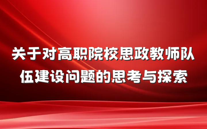 关于对高职院校思政教师队伍建设问题的思考与探索