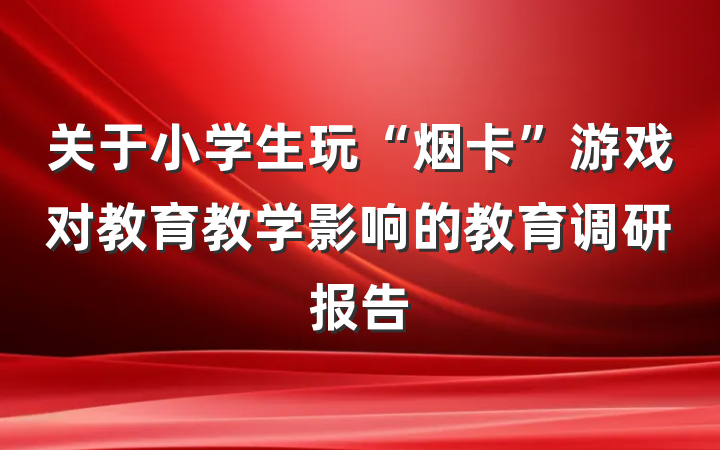 关于小学生玩“烟卡”游戏对教育教学影响的教育调研报告