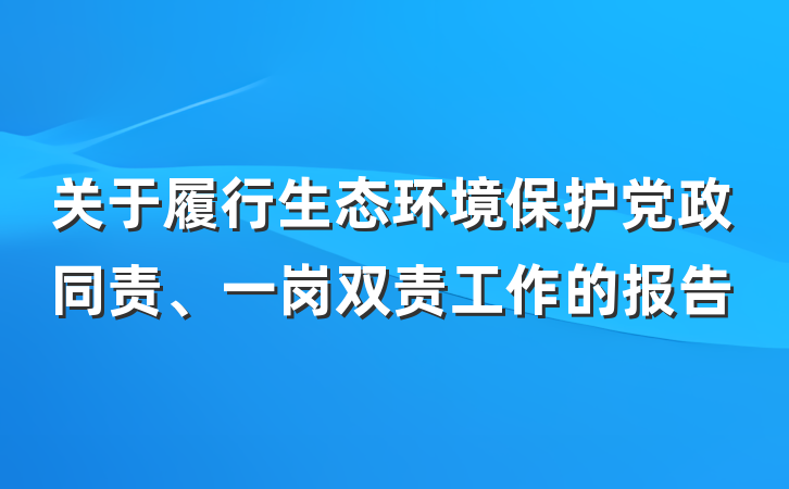 关于履行生态环境保护党政同责、一岗双责工作的报告