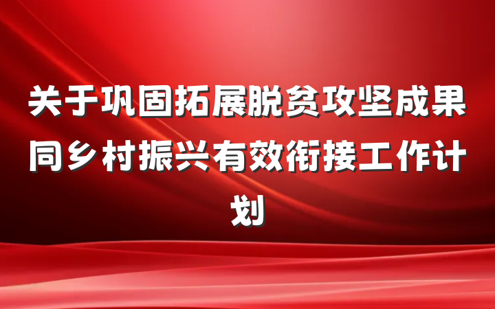 关于巩固拓展脱贫攻坚成果同乡村振兴有效衔接工作计划