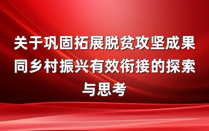 关于巩固拓展脱贫攻坚成果同乡村振兴有效衔接的探索与思考