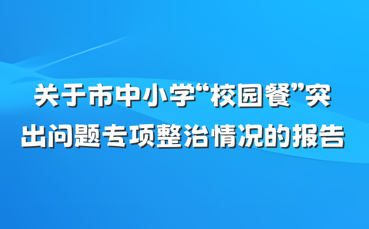 关于市中小学“校园餐”突出问题专项整治情况的报告