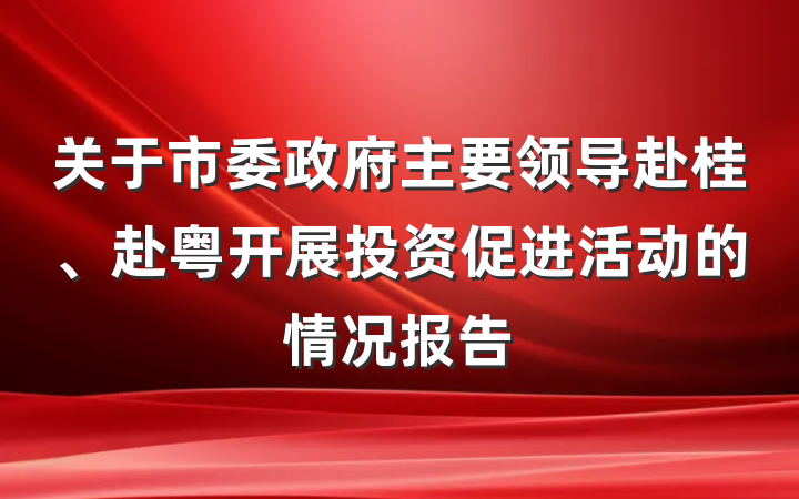 关于市委政府主要领导赴桂、赴粤开展投资促进活动的情况报告