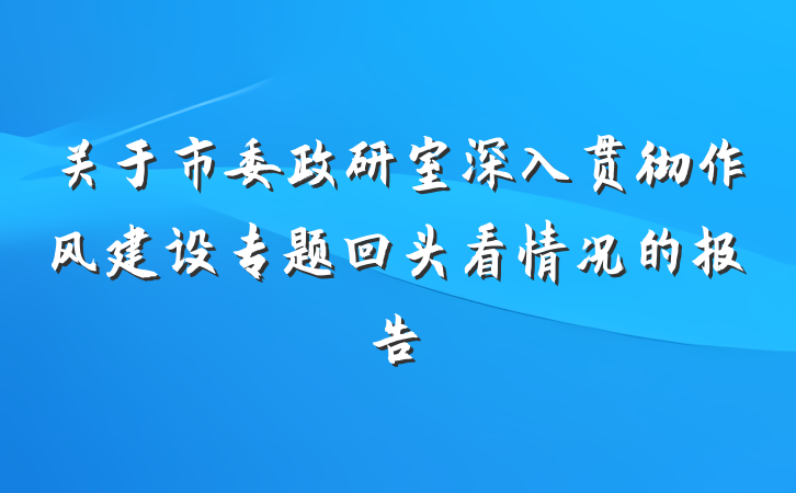 关于市委政研室深入贯彻作风建设专题回头看情况的报告