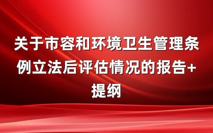 关于市容和环境卫生管理条例立法后评估情况的报告 提纲