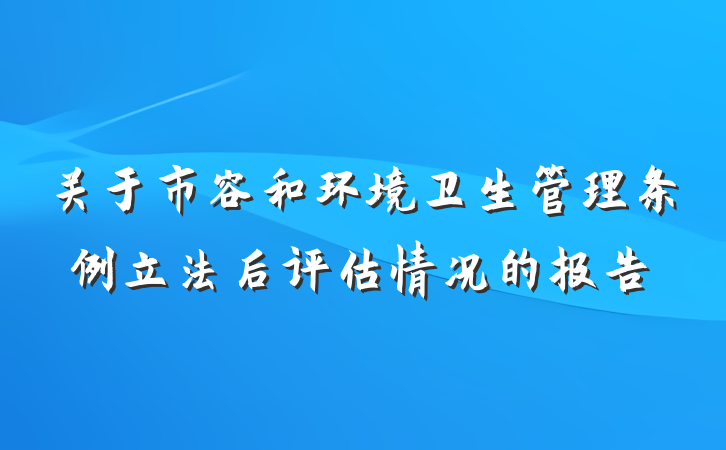 关于市容和环境卫生管理条例立法后评估情况的报告