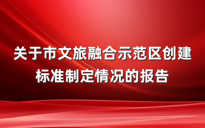 关于市文旅融合示范区创建标准制定情况的报告