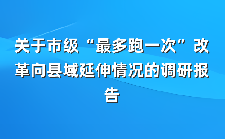 关于市级“最多跑一次”改革向县域延伸情况的调研报告