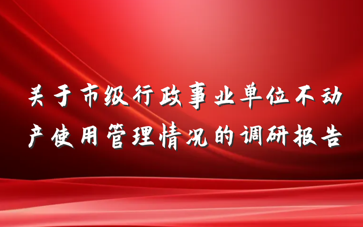 关于市级行政事业单位不动产使用管理情况的调研报告