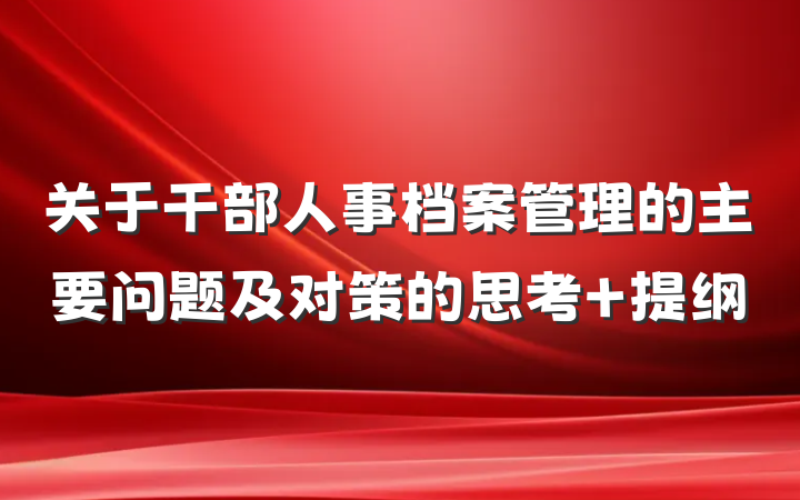 关于干部人事档案管理的主要问题及对策的思考 提纲