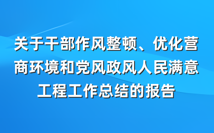 关于干部作风整顿、优化营商环境和党风政风人民满意工程工作总结的报告