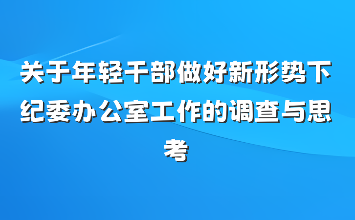 关于年轻干部做好新形势下纪委办公室工作的调查与思考