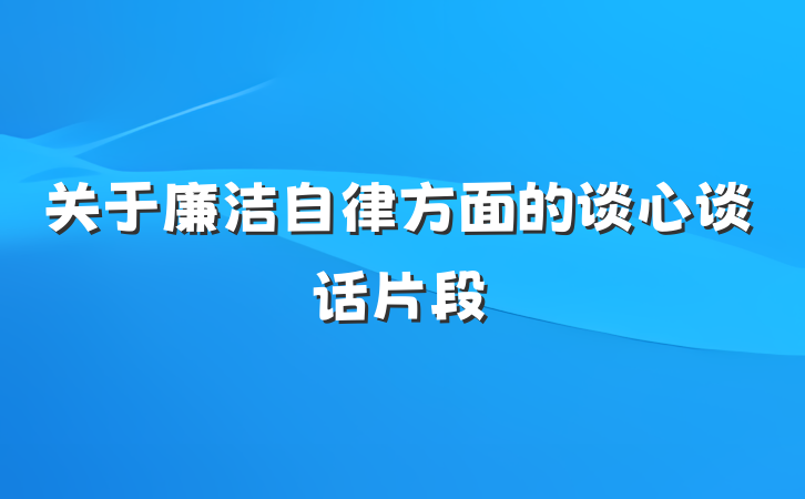 关于廉洁自律方面的谈心谈话片段