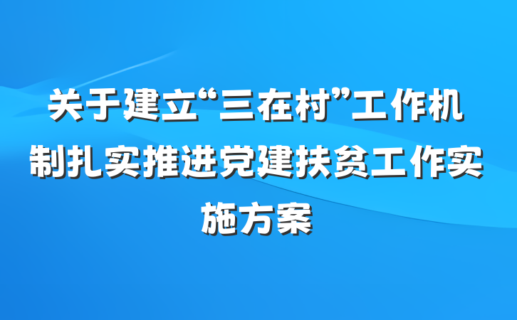 关于建立“三在村”工作机制扎实推进党建扶贫工作实施方案