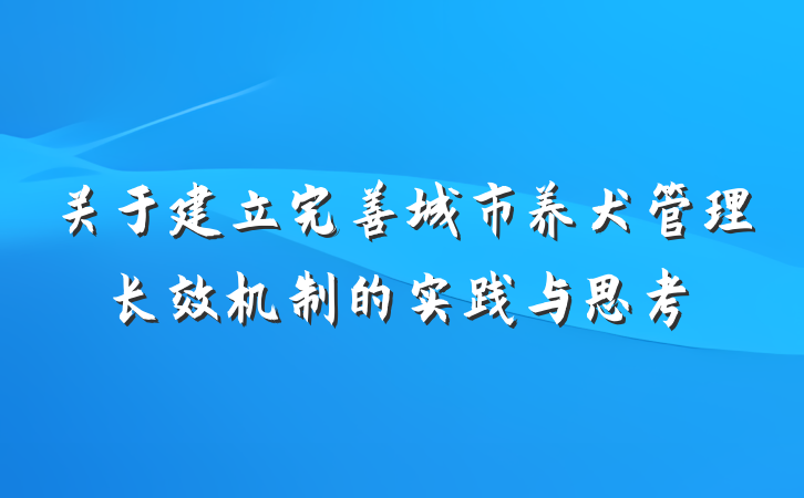 关于建立完善城市养犬管理长效机制的实践与思考
