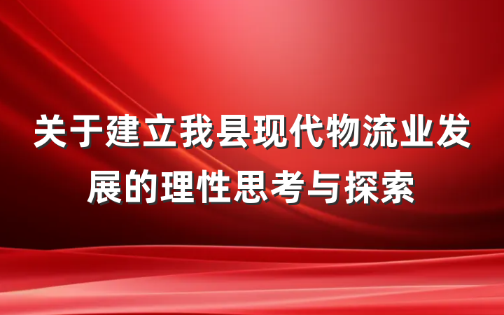 关于建立我县现代物流业发展的理性思考与探索
