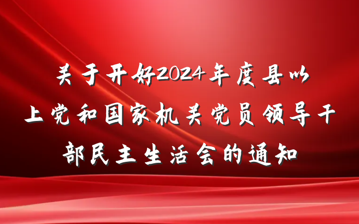 关于开好2024年度县以上党和国家机关党员领导干部民主生活会的通知