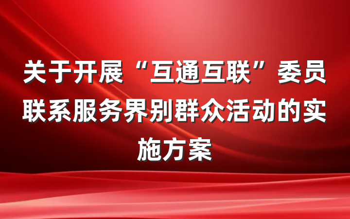 关于开展“互通互联”委员联系服务界别群众活动的实施方案