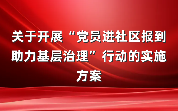 关于开展“党员进社区报到助力基层治理”行动的实施方案