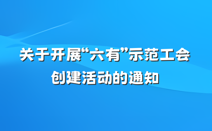 关于开展“六有”示范工会创建活动的通知