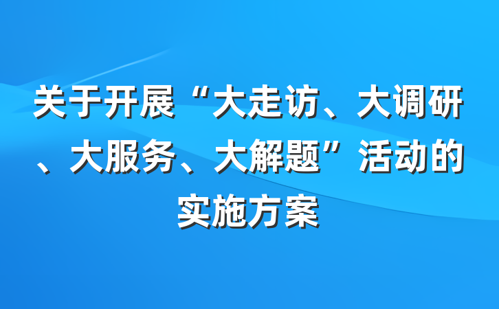 关于开展“大走访、大调研、大服务、大解题”活动的实施方案